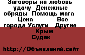 Заговоры на любовь, удачу. Денежные обряды. Помощь мага.  › Цена ­ 2 000 - Все города Услуги » Другие   . Крым,Судак